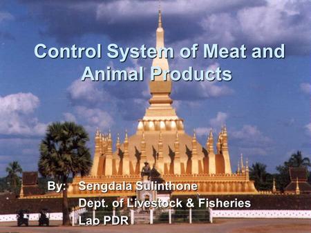 Control System of Meat and Animal Products Control System of Meat and Animal Products By:Sengdala Sulinthone Dept. of Livestock & Fisheries Lao PDR.