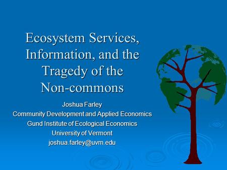 Ecosystem Services, Information, and the Tragedy of the Non-commons Joshua Farley Community Development and Applied Economics Gund Institute of Ecological.