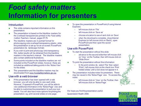 © Queensland Health Food safety matters Information for presenters Introduction  This slide contains important information on this presentation.  The.
