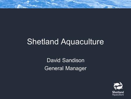 Shetland Aquaculture David Sandison General Manager.