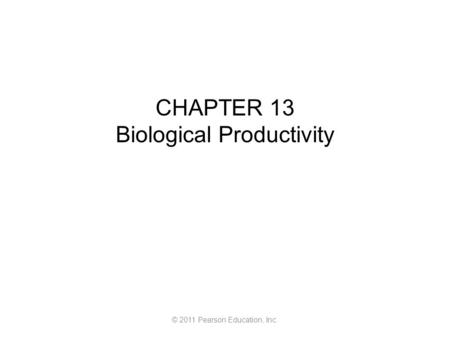 © 2011 Pearson Education, Inc. CHAPTER 13 Biological Productivity.