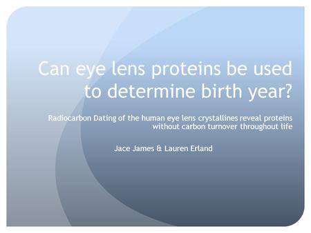 Can eye lens proteins be used to determine birth year? Radiocarbon Dating of the human eye lens crystallines reveal proteins without carbon turnover throughout.