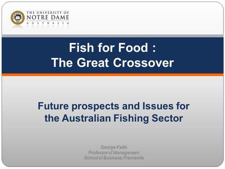 Fish for Food : The Great Crossover George Kailis Professor of Management School of Business: Fremantle Future prospects and Issues for the Australian.