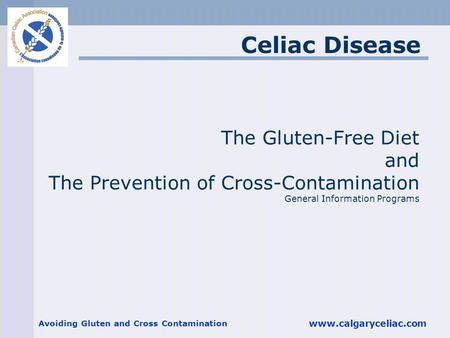 Avoiding Gluten and Cross Contamination www.calgaryceliac.com The Gluten-Free Diet and The Prevention of Cross-Contamination General Information Programs.