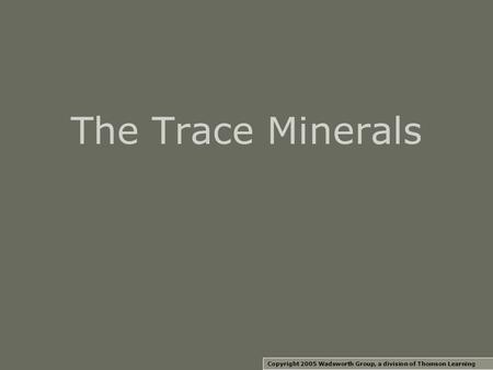 The Trace Minerals Copyright 2005 Wadsworth Group, a division of Thomson Learning.