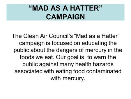 “MAD AS A HATTER” CAMPAIGN The Clean Air Council’s “Mad as a Hatter” campaign is focused on educating the public about the dangers of mercury in the foods.