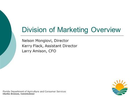 Division of Marketing Overview Nelson Mongiovi, Director Kerry Flack, Assistant Director Larry Amison, CFO Florida Department of Agriculture and Consumer.