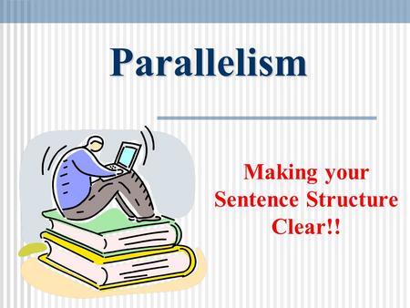Parallelism Making your Sentence Structure Clear!!