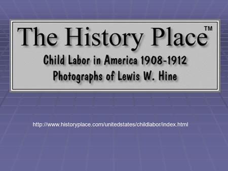 Http://www.historyplace.com/unitedstates/childlabor/index.html.