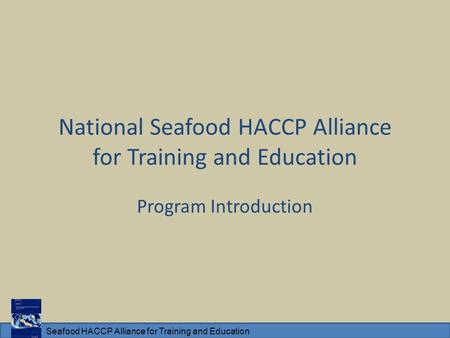 Seafood HACCP Alliance for Training and Education National Seafood HACCP Alliance for Training and Education Program Introduction.