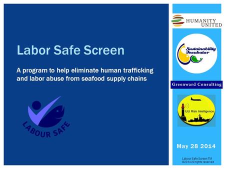 Labor Safe Screen A program to help eliminate human trafficking and labor abuse from seafood supply chains Labour Safe Screen TM ©2014 All rights reserved.