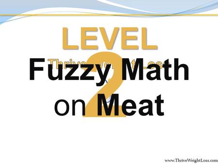 Www.ThriveWeightLoss.com 2 LEVEL Fuzzy Math on Meat.