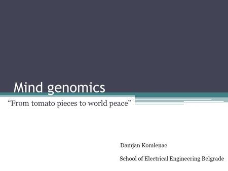 Mind genomics “From tomato pieces to world peace” Damjan Komlenac School of Electrical Engineering Belgrade.