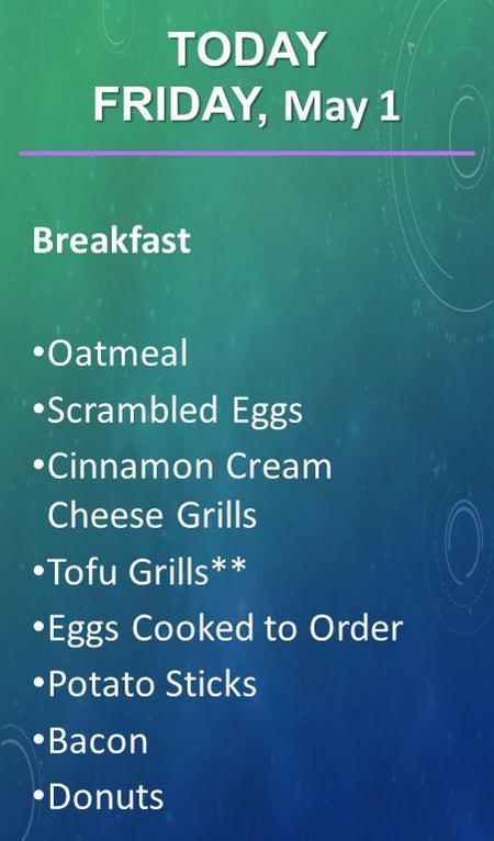 Breakfast Oatmeal Scrambled Eggs Cinnamon Cream Cheese Grills Tofu Grills** Eggs Cooked to Order Potato Sticks Bacon Donuts TODAY FRIDAY, May 1.