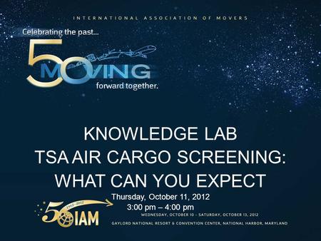 KNOWLEDGE LAB TSA AIR CARGO SCREENING: WHAT CAN YOU EXPECT Thursday, October 11, 2012 3:00 pm – 4:00 pm.