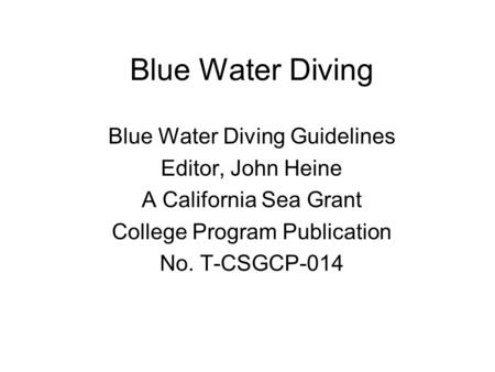 Blue Water Diving Blue Water Diving Guidelines Editor, John Heine A California Sea Grant College Program Publication No. T-CSGCP-014.