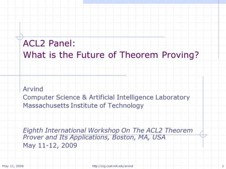 May 11, 2009 1  ACL2 Panel: What is the Future of Theorem Proving? Arvind Computer Science & Artificial Intelligence Laboratory.