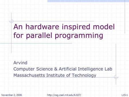November 2, 2006http://csg.csail.mit.edu/6.827/L15-1 An hardware inspired model for parallel programming Arvind Computer Science & Artificial Intelligence.
