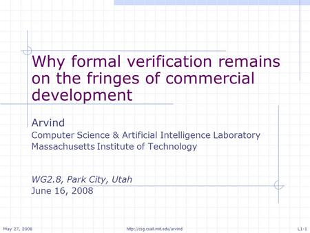 May 27, 2008 L1-1  Why formal verification remains on the fringes of commercial development Arvind Computer Science & Artificial.