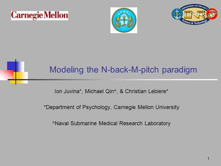 1 Modeling the N-back-M-pitch paradigm Ion Juvina*, Michael Qin^, & Christian Lebiere* *Department of Psychology, Carnegie Mellon University ^Naval Submarine.