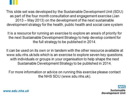 Www.sdu.nhs.uk This slide set was developed by the Sustainable Development Unit (SDU) as part of the four month consultation and engagement exercise (Jan.