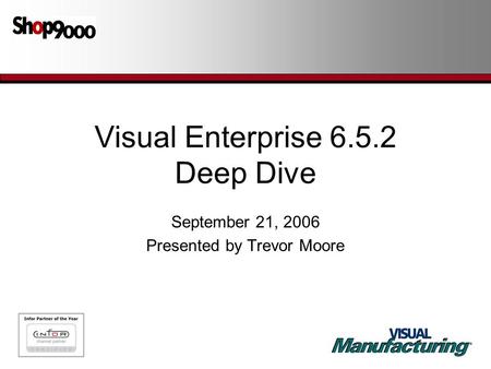 Visual Enterprise 6.5.2 Deep Dive September 21, 2006 Presented by Trevor Moore.