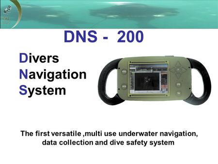 Divers Navigation System The first versatile,multi use underwater navigation, data collection and dive safety system DNS - 200.