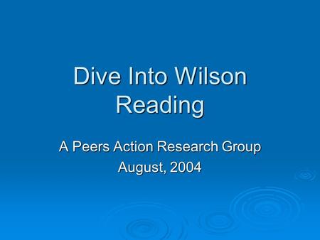 Dive Into Wilson Reading A Peers Action Research Group August, 2004.