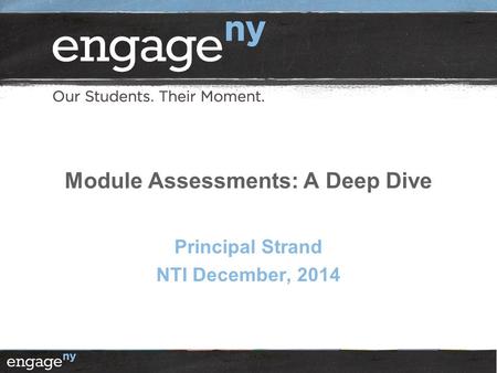 Module Assessments: A Deep Dive Principal Strand NTI December, 2014.