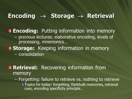 Encoding  Storage  Retrieval Encoding: Putting information into memory – –previous lectures: elaborative encoding, levels of processing, mnemonics… Storage: