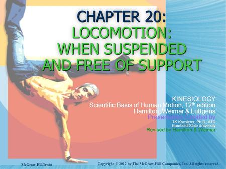 CHAPTER 20: LOCOMOTION: WHEN SUSPENDED AND FREE OF SUPPORT KINESIOLOGY Scientific Basis of Human Motion, 12 th edition Hamilton, Weimar & Luttgens Presentation.