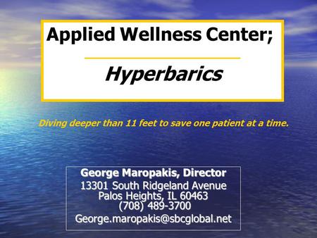 Applied Wellness Center; Hyperbarics George Maropakis, Director 13301 South Ridgeland Avenue Palos Heights, IL 60463 (708) 489-3700