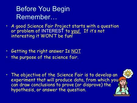 Before You Begin Remember… A good Science Fair Project starts with a question or problem of INTEREST to you! If it’s not interesting it WON’T be fun! Getting.