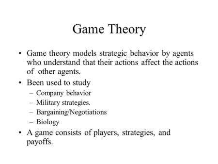 Game Theory Game theory models strategic behavior by agents who understand that their actions affect the actions of other agents. Been used to study –Company.