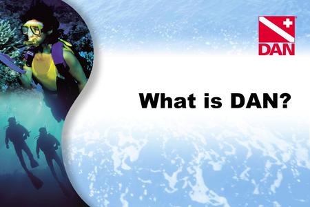 What is DAN?. Slide 2 What is DAN? DAN Mission Statement DAN’s historical and primary function: Provide emergency medical advice and assistance for underwater.