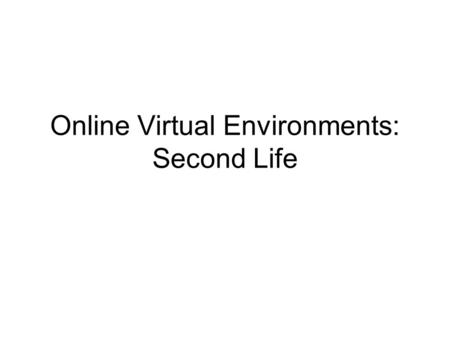 Online Virtual Environments: Second Life. Networked Virtual Worlds Early interest in shared virtual spaces –Training –Social –Scalability Difficult issues.