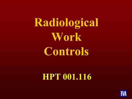 Radiological Work Controls HPT 001.116. TERMINAL OBJECTIVE n Upon completion of this course, the participants will demonstrate their knowledge and understanding.