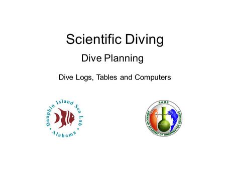 Scientific Diving Dive Planning Dive Logs, Tables and Computers.