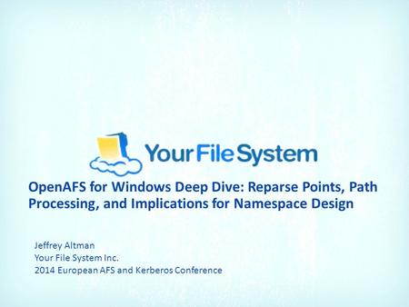OpenAFS for Windows Deep Dive: Reparse Points, Path Processing, and Implications for Namespace Design Jeffrey Altman Your File System Inc. 2014 European.