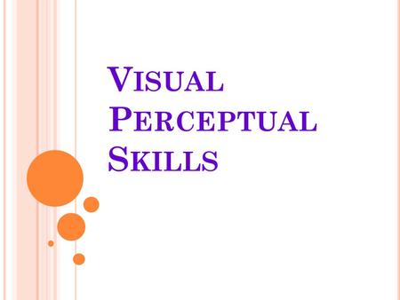 V ISUAL P ERCEPTUAL S KILLS. V ISUAL PERCEPTION REFERS TO GROUP OF VISUAL COGNITIVE SKILLS USED FOR EXTRACTING AND ORGANIZING VISUAL INFORMATION FROM.
