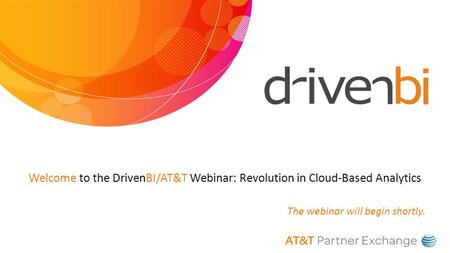 Welcome to the DrivenBI/AT&T Webinar: Revolution in Cloud-Based Analytics The webinar will begin shortly.