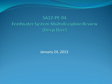 January 24, 2013. SA12-PE-04 Purpose and Scope The purpose of this self assessment is to conduct a multi-discipline team review (deep dive) of the Feedwater.