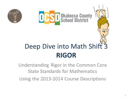 Deep Dive into Math Shift 3 RIGOR Understanding Rigor in the Common Core State Standards for Mathematics Using the 2013-2014 Course Descriptions 1.