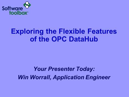 Exploring the Flexible Features of the OPC DataHub Your Presenter Today: Win Worrall, Application Engineer.