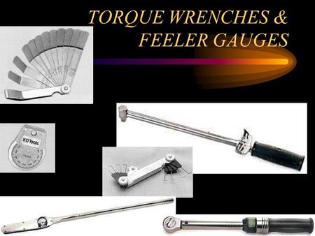 TORQUE WRENCHES & FEELER GAUGES WHAT IS TORQUE? TORQUE IS THE TURING OR TWISTING FORCE WHICH MAY OR MAY NOT RESULT IN MOTION.