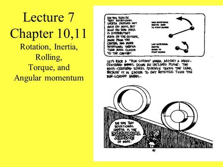Lecture 7 Chapter 10,11 Rotation, Inertia, Rolling, Torque, and Angular momentum Demo SHOW DIFFERENT OBJECTS ROTATING DOWN AN INCLINED PLANE More Demos.