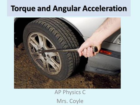 Torque and Angular Acceleration AP Physics C Mrs. Coyle.