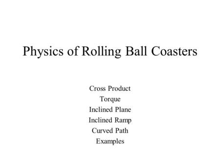 Physics of Rolling Ball Coasters Cross Product Torque Inclined Plane Inclined Ramp Curved Path Examples.
