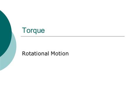 Torque Rotational Motion. Torque  Forces that cause objects to rotate  Two Characteristics that contribute to the effectiveness of torque: Magnitude.