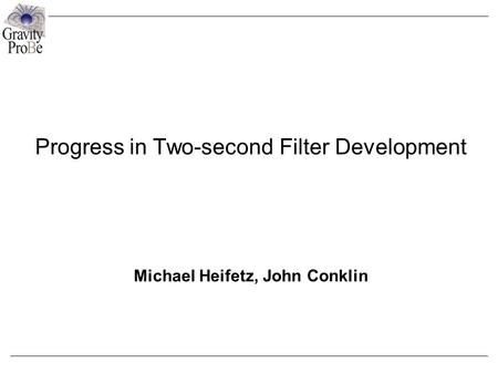 Progress in Two-second Filter Development Michael Heifetz, John Conklin.